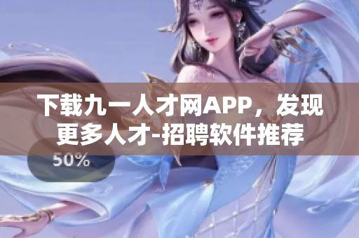 下載九一人才網(wǎng)APP，發(fā)現(xiàn)更多人才-招聘軟件推薦