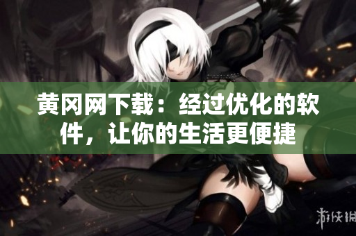 黃岡網(wǎng)下載：經(jīng)過(guò)優(yōu)化的軟件，讓你的生活更便捷
