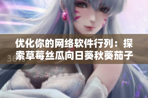 優(yōu)化你的網(wǎng)絡軟件行列：探索草莓絲瓜向日葵秋葵茄子的潛力