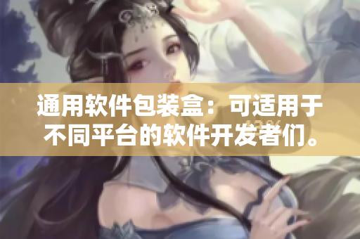 通用軟件包裝盒：可適用于不同平臺(tái)的軟件開(kāi)發(fā)者們。