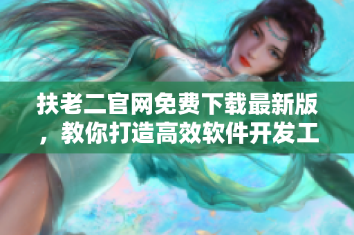 扶老二官網(wǎng)免費下載最新版，教你打造高效軟件開發(fā)工作流