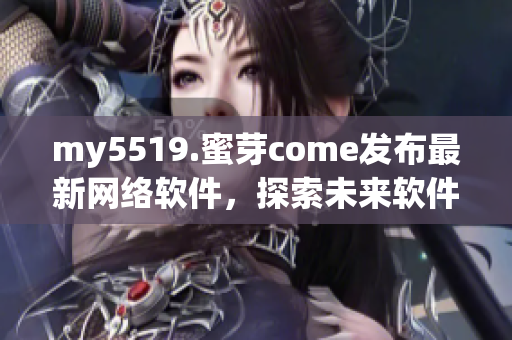 my5519.蜜芽come發(fā)布最新網(wǎng)絡(luò)軟件，探索未來(lái)軟件發(fā)展