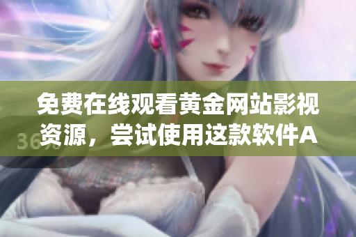 免費(fèi)在線觀看黃金網(wǎng)站影視資源，嘗試使用這款軟件App