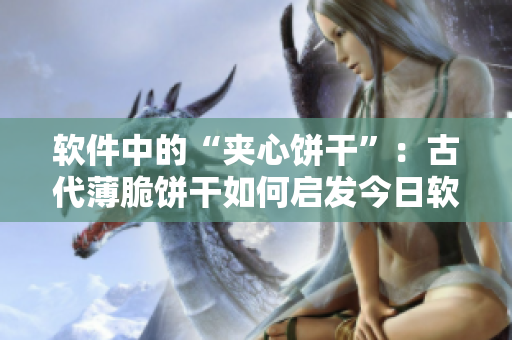 軟件中的“夾心餅干”：古代薄脆餅干如何啟發(fā)今日軟件設(shè)計(jì)？