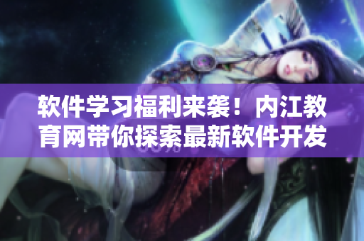 軟件學(xué)習(xí)福利來襲！內(nèi)江教育網(wǎng)帶你探索最新軟件開發(fā)技能