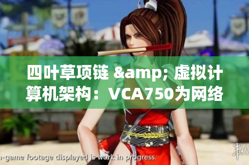 四葉草項(xiàng)鏈 & 虛擬計(jì)算機(jī)架構(gòu)：VCA750為網(wǎng)絡(luò)軟件提速