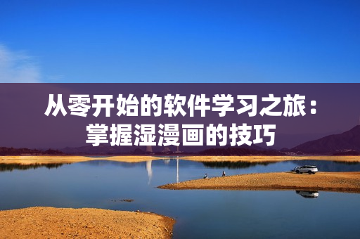 從零開始的軟件學習之旅：掌握濕漫畫的技巧
