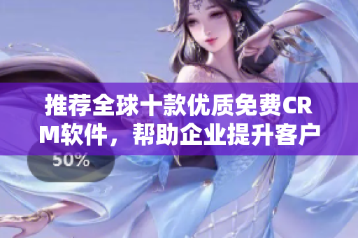 推薦全球十款優(yōu)質(zhì)免費CRM軟件，幫助企業(yè)提升客戶管理效率