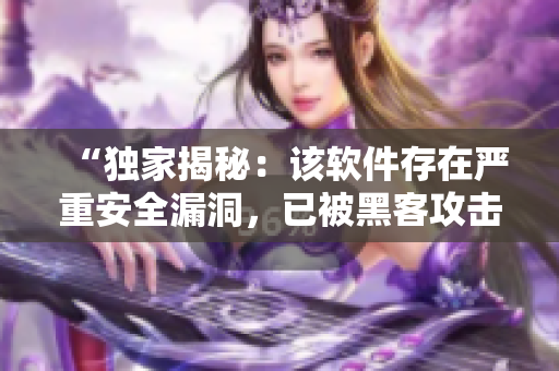 “獨家揭秘：該軟件存在嚴重安全漏洞，已被黑客攻擊！”