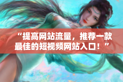 “提高網(wǎng)站流量，推薦一款最佳的短視頻網(wǎng)站入口！”