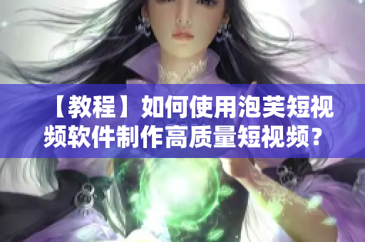 【教程】如何使用泡芙短視頻軟件制作高質(zhì)量短視頻？