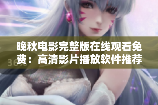 晚秋電影完整版在線觀看免費：高清影片播放軟件推薦