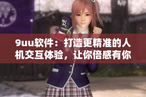 9uu軟件：打造更精準的人機交互體驗，讓你倍感有你有我