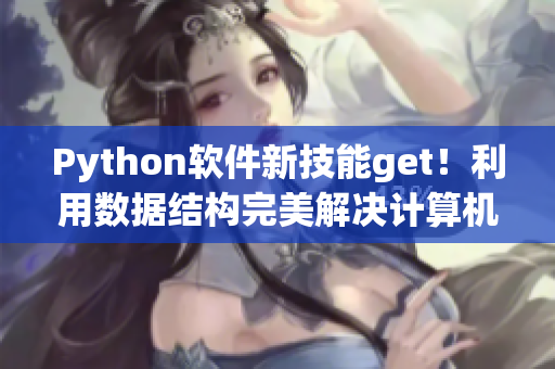 Python軟件新技能get！利用數(shù)據(jù)結(jié)構(gòu)完美解決計(jì)算機(jī)科學(xué)難題