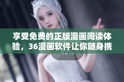 享受免費(fèi)的正版漫畫(huà)閱讀體驗(yàn)，36漫畫(huà)軟件讓你隨身攜帶歡樂(lè)