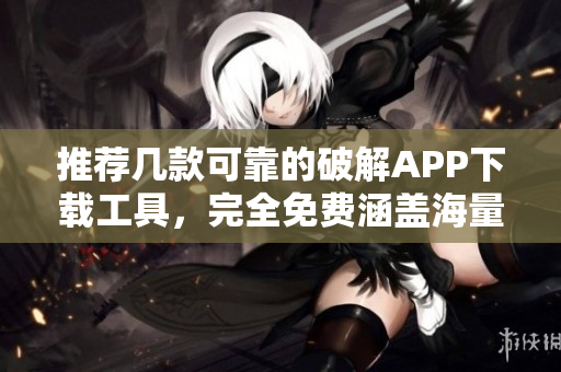 推薦幾款可靠的破解APP下載工具，完全免費(fèi)涵蓋海量資源