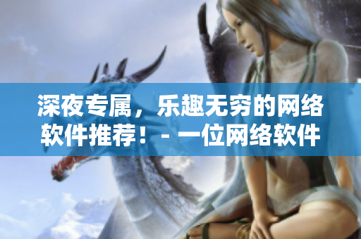深夜專屬，樂趣無窮的網(wǎng)絡軟件推薦！- 一位網(wǎng)絡軟件編輯的心路歷程