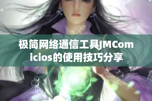極簡(jiǎn)網(wǎng)絡(luò)通信工具JMComicios的使用技巧分享