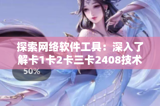 探索網(wǎng)絡(luò)軟件工具：深入了解卡1卡2卡三卡2408技術(shù)