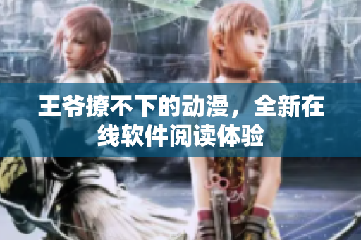 王爺撩不下的動(dòng)漫，全新在線軟件閱讀體驗(yàn)