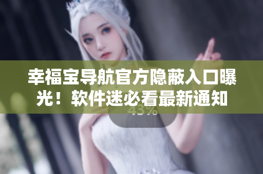 幸福寶導(dǎo)航官方隱蔽入口曝光！軟件迷必看最新通知