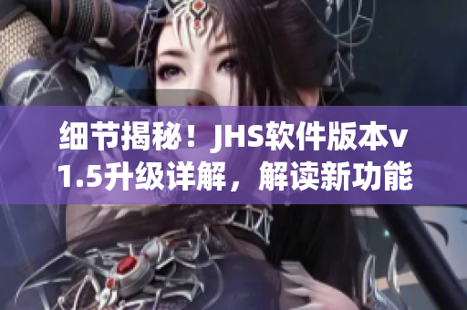 細(xì)節(jié)揭秘！JHS軟件版本v1.5升級(jí)詳解，解讀新功能與優(yōu)化