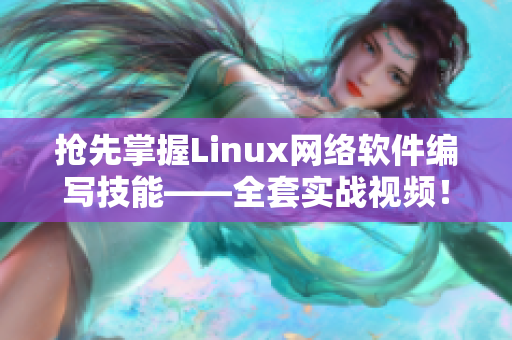 搶先掌握Linux網(wǎng)絡(luò)軟件編寫技能——全套實戰(zhàn)視頻！