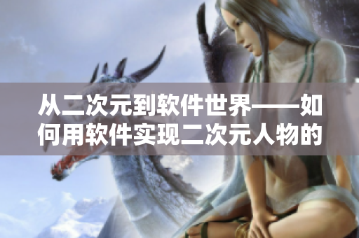 從二次元到軟件世界——如何用軟件實現(xiàn)二次元人物的創(chuàng)作思路？