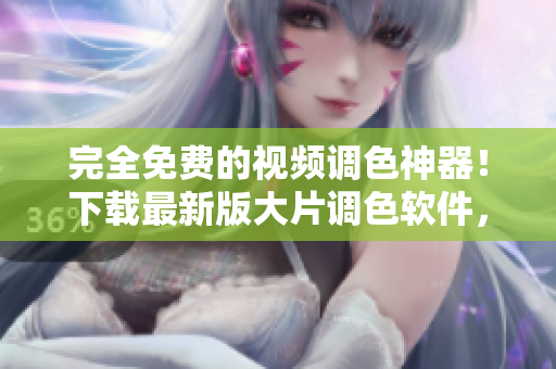 完全免費(fèi)的視頻調(diào)色神器！下載最新版大片調(diào)色軟件，輕松提升影片質(zhì)感