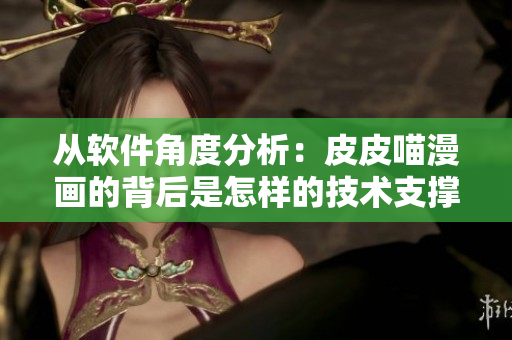 從軟件角度分析：皮皮喵漫畫的背后是怎樣的技術(shù)支撐？