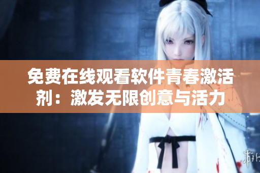 免費(fèi)在線觀看軟件青春激活劑：激發(fā)無(wú)限創(chuàng)意與活力