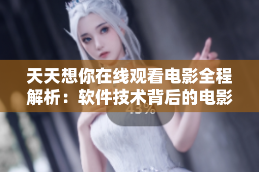 天天想你在線觀看電影全程解析：軟件技術(shù)背后的電影魅力