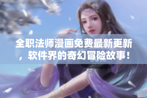 全職法師漫畫免費最新更新，軟件界的奇幻冒險故事！