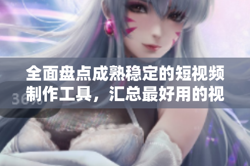 全面盤(pán)點(diǎn)成熟穩(wěn)定的短視頻制作工具，匯總最好用的視頻編輯網(wǎng)站、軟件與APP