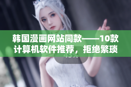 韓國漫畫網(wǎng)站同款——10款計(jì)算機(jī)軟件推薦，拒絕繁瑣操作！