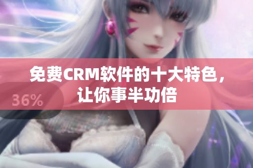 免費(fèi)CRM軟件的十大特色，讓你事半功倍