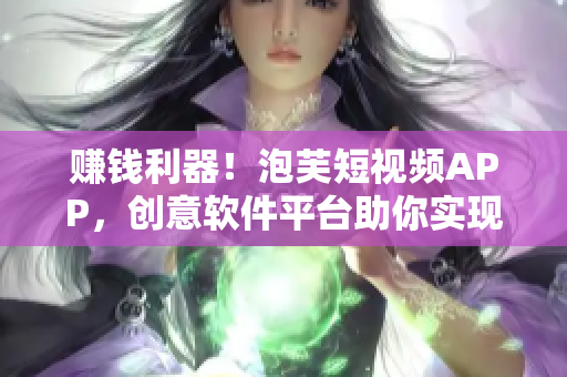 賺錢利器！泡芙短視頻APP，創(chuàng)意軟件平臺助你實現(xiàn)輕松賺錢