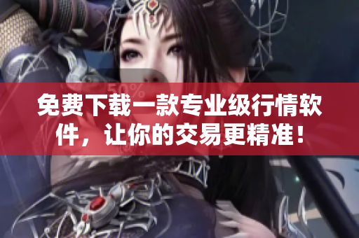 免費(fèi)下載一款專業(yè)級行情軟件，讓你的交易更精準(zhǔn)！