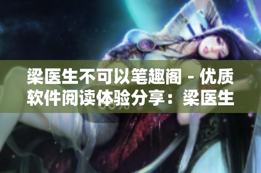 梁醫(yī)生不可以筆趣閣 - 優(yōu)質(zhì)軟件閱讀體驗(yàn)分享：梁醫(yī)生的獨(dú)特軟件探索