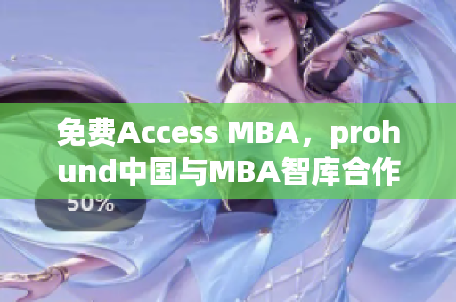免費(fèi)Access MBA，prohund中國與MBA智庫合作提供高端商學(xué)教育資源