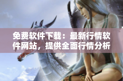 免費(fèi)軟件下載：最新行情軟件網(wǎng)站，提供全面行情分析和實(shí)時(shí)更新