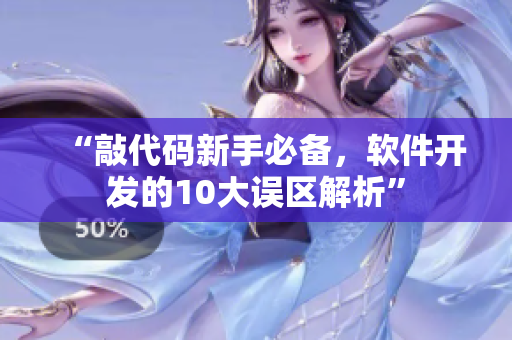 “敲代碼新手必備，軟件開(kāi)發(fā)的10大誤區(qū)解析”
