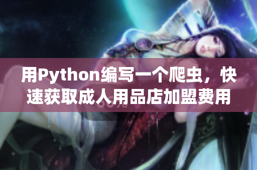 用Python編寫(xiě)一個(gè)爬蟲(chóng)，快速獲取成人用品店加盟費(fèi)用信息