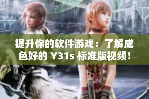 提升你的軟件游戲：了解成色好的 Y31s 標(biāo)準(zhǔn)版視頻！