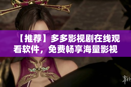 【推薦】多多影視劇在線觀看軟件，免費(fèi)暢享海量影視資源！