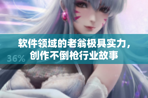 軟件領(lǐng)域的老翁極具實力，創(chuàng)作不倒槍行業(yè)故事