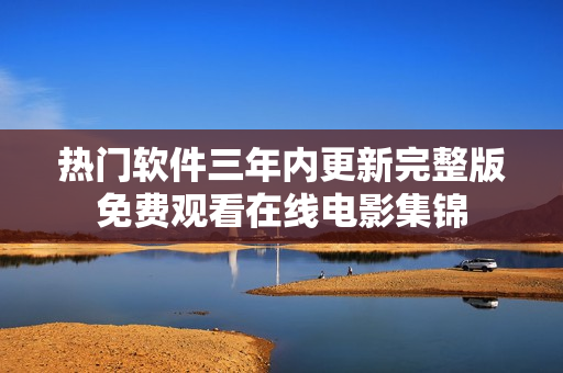 熱門軟件三年內(nèi)更新完整版免費觀看在線電影集錦