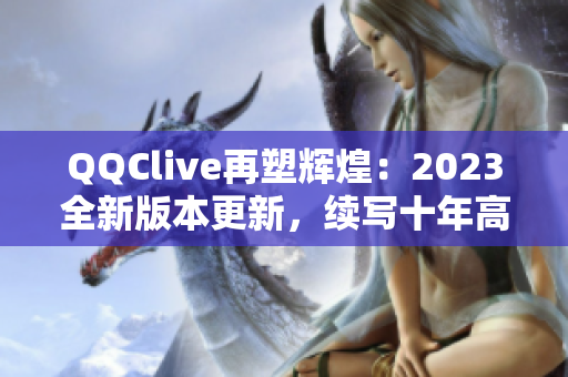 QQClive再塑輝煌：2023全新版本更新，續(xù)寫(xiě)十年高峰