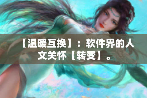 【溫暖互換】：軟件界的人文關(guān)懷【轉(zhuǎn)變】。