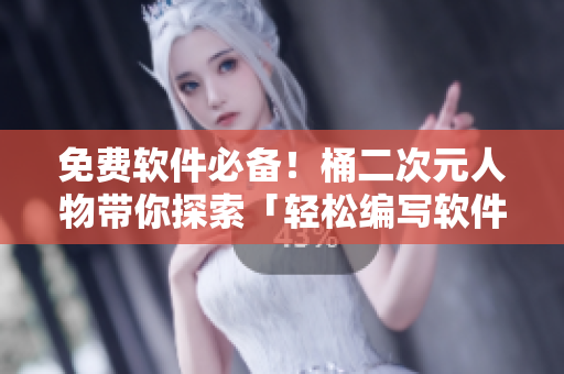 免費(fèi)軟件必備！桶二次元人物帶你探索「輕松編寫軟件的技巧」